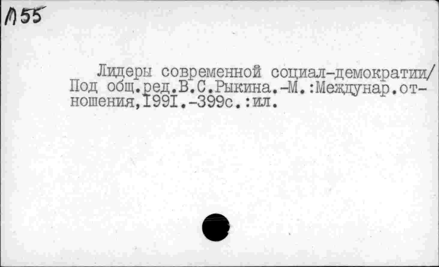 ﻿Лидеры современной социал-демократии/ Под общ.ред.В.С.Рыкина.-М. :Меядунар.отношения, 1991.-399с. :ил.